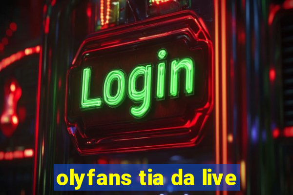 olyfans tia da live